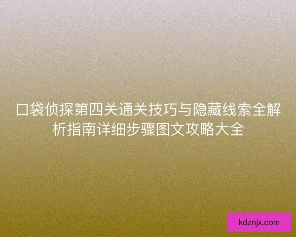 口袋侦探第四关通关技巧与隐藏线索全解析指南详细步骤图文攻略大全