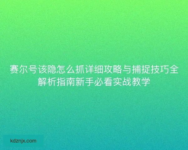 赛尔号该隐怎么抓详细攻略与捕捉技巧全解析指南新手必看实战教学